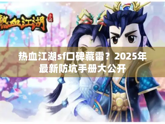 热血江湖sf口碑藏雷？2025年最新防坑手册大公开