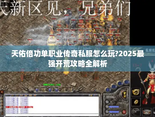 天佑倍功单职业传奇私服怎么玩?2025最强开荒攻略全解析