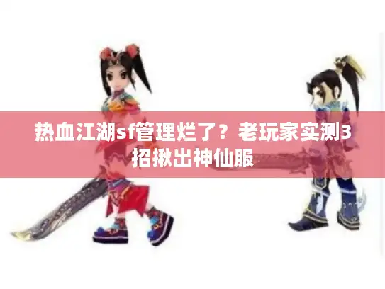 热血江湖sf管理烂了？老玩家实测3招揪出神仙服