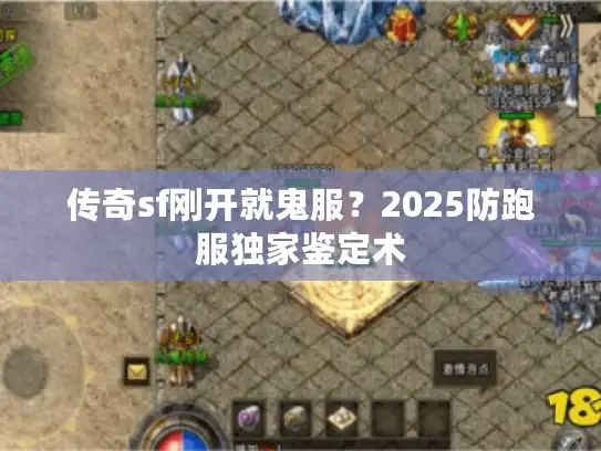 传奇sf刚开就鬼服？2025防跑服独家鉴定术