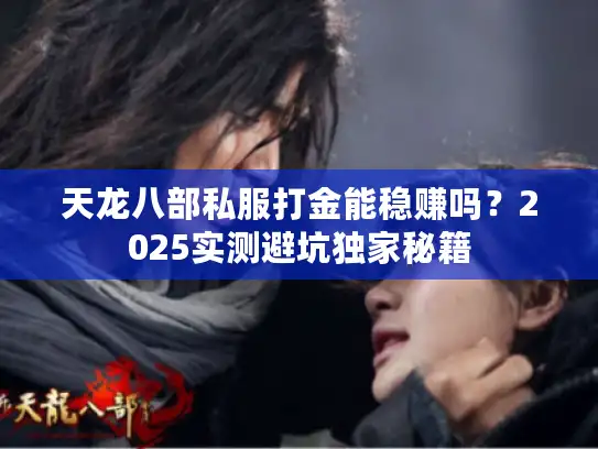 天龙八部私服打金能稳赚吗?2025实测避坑独家秘籍 天龙八部私服打金能稳赚吗?2025实测避坑独家秘籍