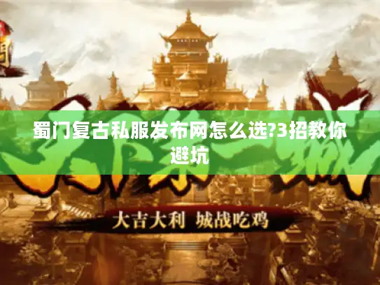 蜀门复古私服发布网怎么选?3招教你避坑 蜀门复古私服发布网怎么选?3招教你避坑