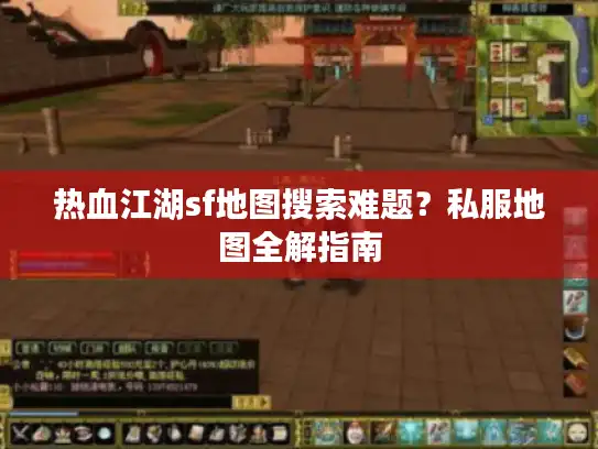 热血江湖sf地图搜索难题？私服地图全解指南