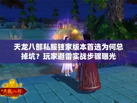 天龙八部私服独家版本首选为何总掉坑？玩家避雷实战步骤曝光