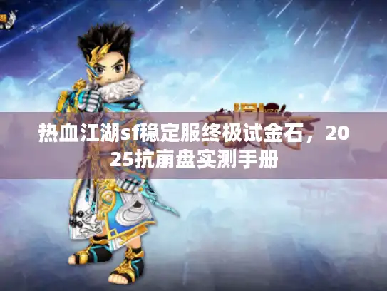 热血江湖sf稳定服终极试金石，2025抗崩盘实测手册