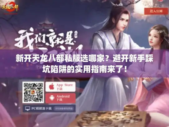 新开天龙八部私服选哪家？避开新手踩坑陷阱的实用指南来了！