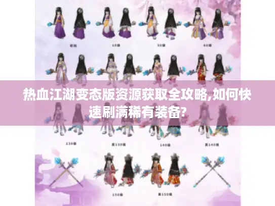 热血江湖变态版资源获取全攻略,如何快速刷满稀有装备?