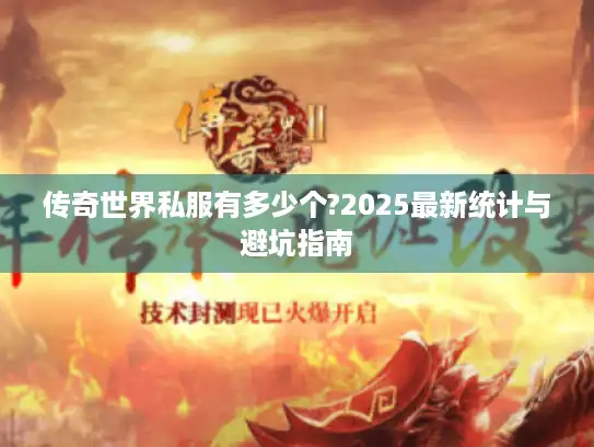 传奇世界私服有多少个?2025最新统计与避坑指南 传奇世界私服有多少个?2025最新统计与避坑指南