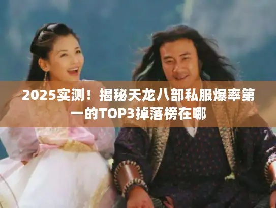 2025实测!揭秘天龙八部私服爆率第一的TOP3掉落榜在哪 2025实测!揭秘天龙八部私服爆率第一的TOP3掉落榜在哪