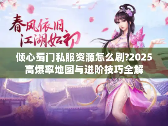 倾心蜀门私服资源怎么刷?2025高爆率地图与进阶技巧全解