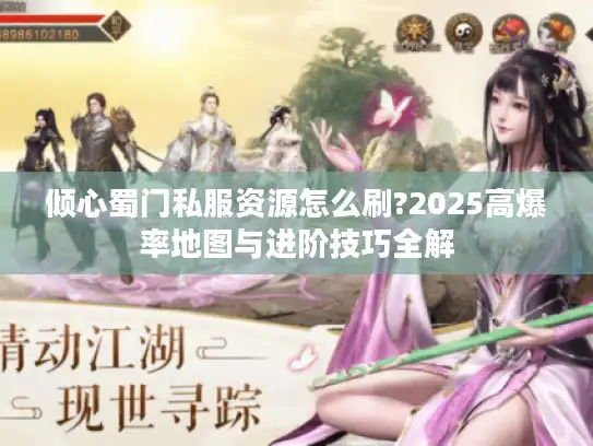 倾心蜀门私服资源怎么刷?2025高爆率地图与进阶技巧全解
