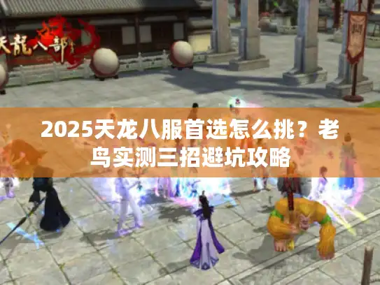 2025天龙八服首选怎么挑？老鸟实测三招避坑攻略