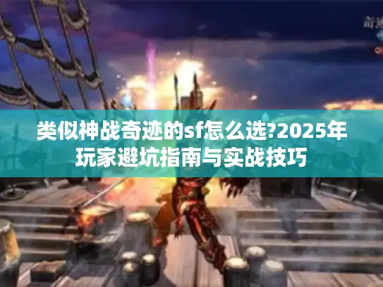类似神战奇迹的sf怎么选?2025年玩家避坑指南与实战技巧