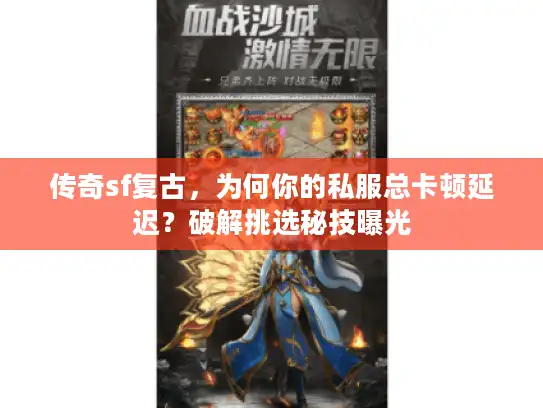 传奇sf复古，为何你的私服总卡顿延迟？破解挑选秘技曝光