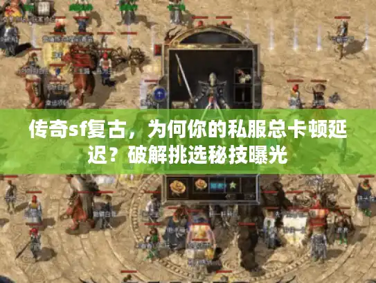 传奇sf复古，为何你的私服总卡顿延迟？破解挑选秘技曝光