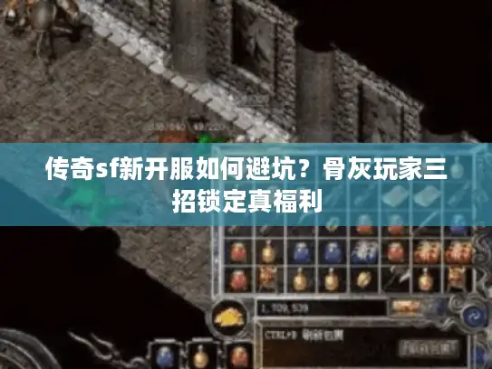 传奇sf新开服如何避坑?骨灰玩家三招锁定真福利 传奇sf新开服如何避坑?骨灰玩家三招锁定真福利