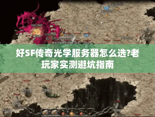 好SF传奇光学服务器怎么选?老玩家实测避坑指南
