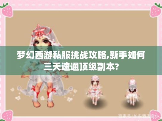 梦幻西游私服挑战攻略,新手如何三天速通顶级副本?