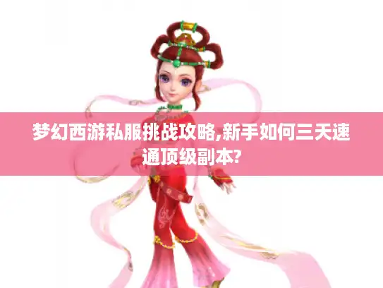 梦幻西游私服挑战攻略,新手如何三天速通顶级副本?