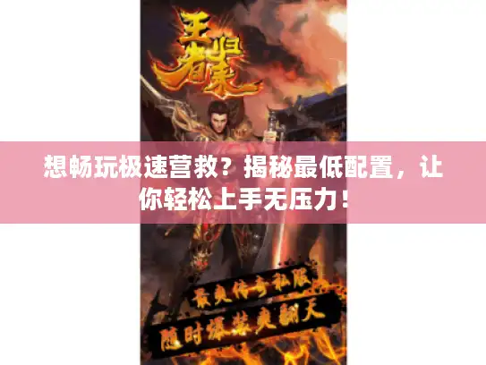 想畅玩极速营救？揭秘最低配置，让你轻松上手无压力！