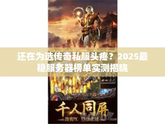 还在为选传奇私服头疼？2025最稳服务器榜单实测揭晓