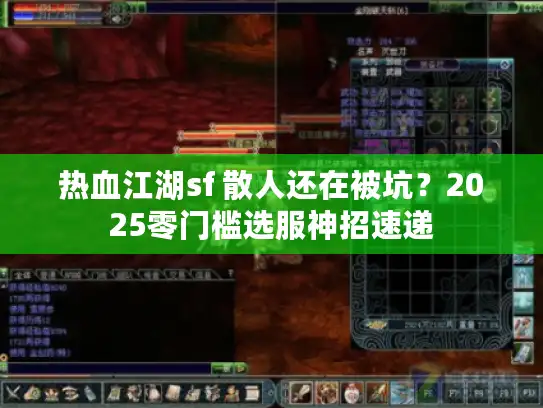 热血江湖sf 散人还在被坑?2025零门槛选服神招速递 热血江湖sf 散人还在被坑?2025零门槛选服神招速递