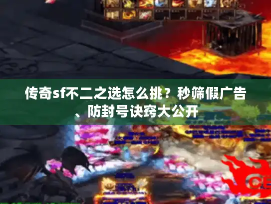 传奇sf不二之选怎么挑?秒筛假广告、防封号诀窍大公开 传奇sf不二之选怎么挑?秒筛假广告、防封号诀窍大公开