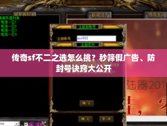 传奇sf不二之选怎么挑?秒筛假广告、防封号诀窍大公开 传奇sf不二之选怎么挑?秒筛假广告、防封号诀窍大公开