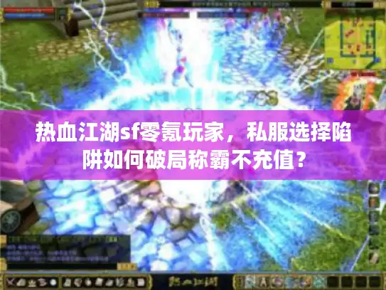 热血江湖sf零氪玩家，私服选择陷阱如何破局称霸不充值？