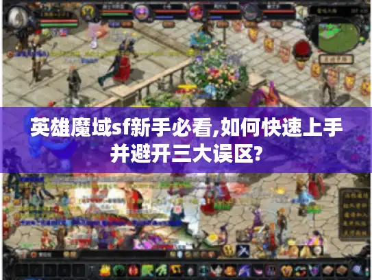 英雄魔域sf新手必看,如何快速上手并避开三大误区?