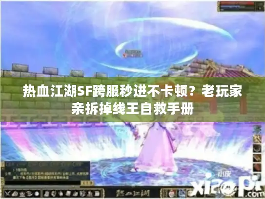 热血江湖SF跨服秒进不卡顿？老玩家亲拆掉线王自救手册