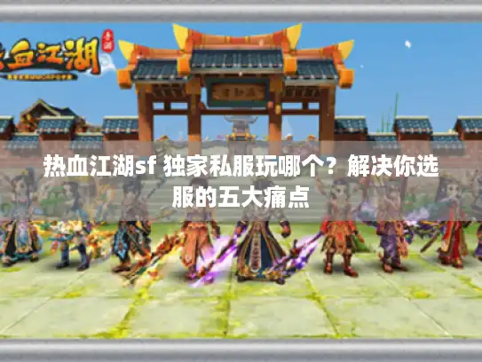 热血江湖sf 独家私服玩哪个?解决你选服的五大痛点 热血江湖sf 独家私服玩哪个?解决你选服的五大痛点