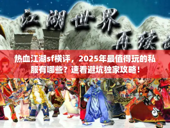 热血江湖sf横评，2025年最值得玩的私服有哪些？速看避坑独家攻略！