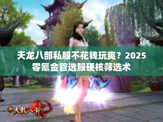 天龙八部私服不花钱玩爽？2025零氪金首选服硬核筛选术