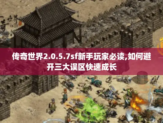 传奇世界2.0.5.7sf新手玩家必读,如何避开三大误区快速成长