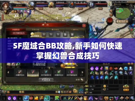 SF魔域合BB攻略,新手如何快速掌握幻兽合成技巧