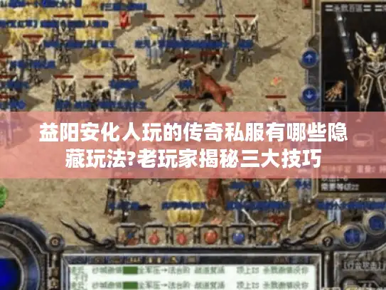 益阳安化人玩的传奇私服有哪些隐藏玩法?老玩家揭秘三大技巧