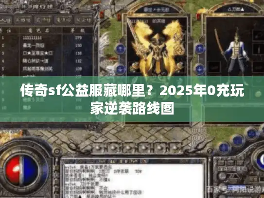 传奇sf公益服藏哪里？2025年0充玩家逆袭路线图