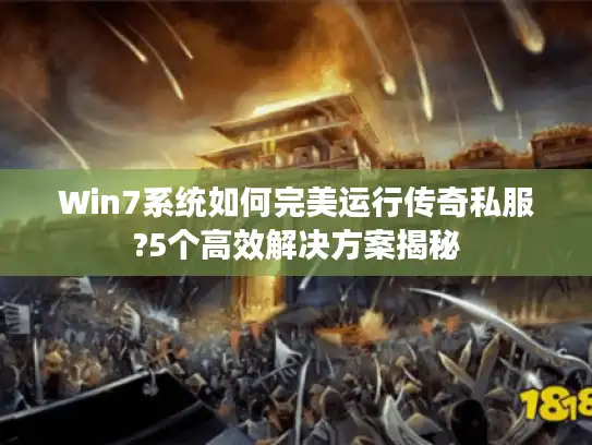 Win7系统如何完美运行传奇私服?5个高效解决方案揭秘