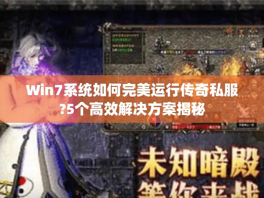 Win7系统如何完美运行传奇私服?5个高效解决方案揭秘