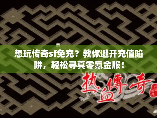 想玩传奇sf免充？教你避开充值陷阱，轻松寻真零氪金服！
