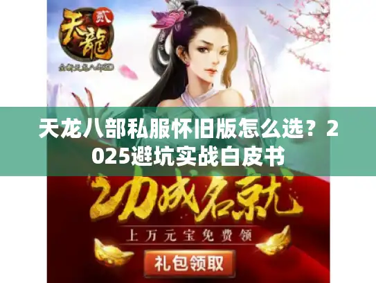 天龙八部私服怀旧版怎么选?2025避坑实战白皮书 天龙八部私服怀旧版怎么选?2025避坑实战白皮书