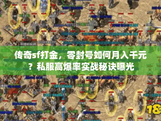 传奇sf打金，零封号如何月入千元？私服高爆率实战秘诀曝光