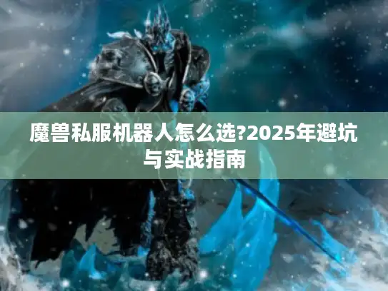 魔兽私服机器人怎么选?2025年避坑与实战指南