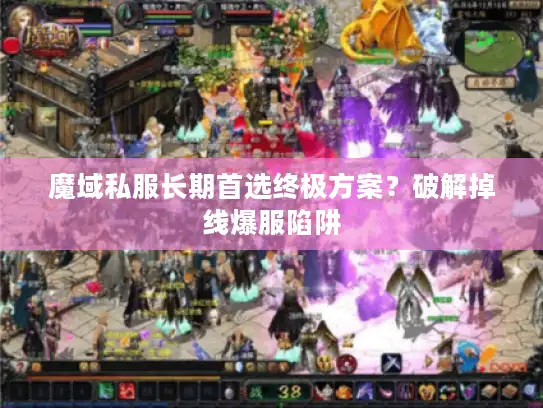 魔域私服长期首选终极方案？破解掉线爆服陷阱