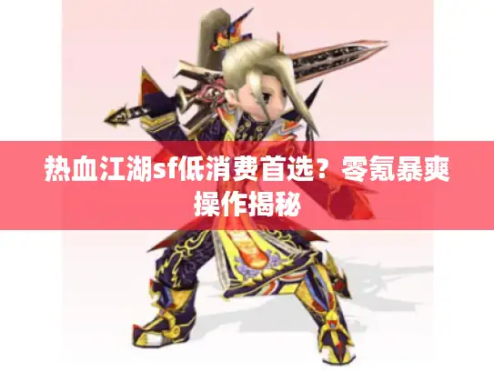 热血江湖sf低消费首选？零氪暴爽操作揭秘