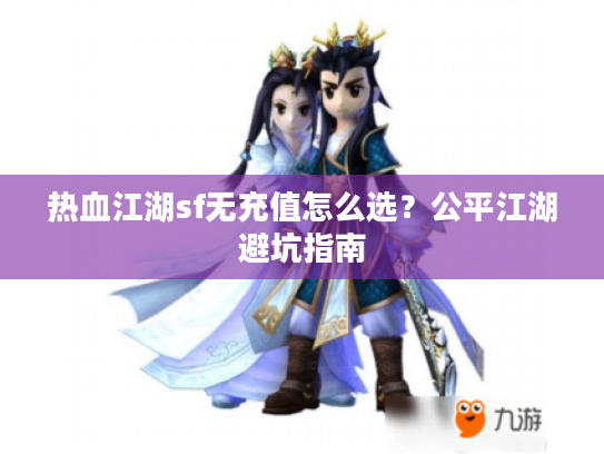 热血江湖sf无充值怎么选？公平江湖避坑指南