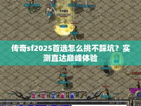 传奇sf2025首选怎么挑不踩坑？实测直达巅峰体验