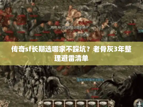 传奇sf长期选哪家不踩坑？老骨灰3年整理避雷清单