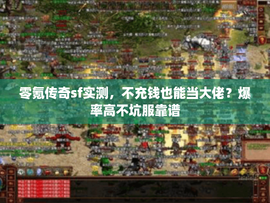 零氪传奇sf实测，不充钱也能当大佬？爆率高不坑服靠谱